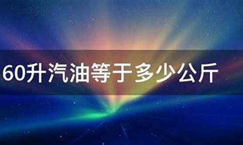 60升汽油等于多少公斤_60升油等于多少