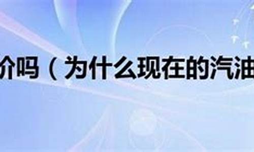 汽油价格还会降价吗为什么要加价_汽油为什么降价了