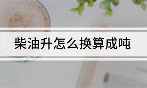 0号柴油升与吨怎么换算_0号柴油升换算成吨的公式怎么算